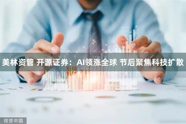 美林资管 开源证券：AI领涨全球 节后聚焦科技扩散