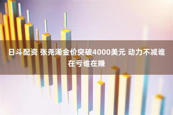 日斗配资 张尧浠金价突破4000美元 动力不减谁在亏谁在赚