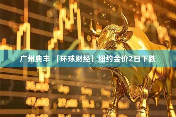 广州典丰 【环球财经】纽约金价2日下跌