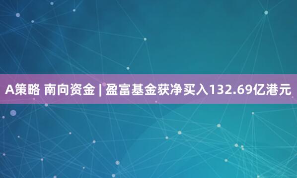 A策略 南向资金 | 盈富基金获净买入132.69亿港元