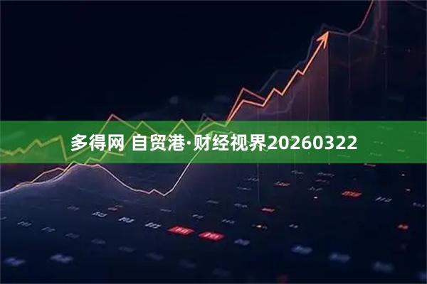 多得网 自贸港·财经视界20260322