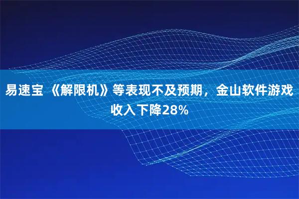 易速宝 《解限机》等表现不及预期，金山软件游戏收入下降28%