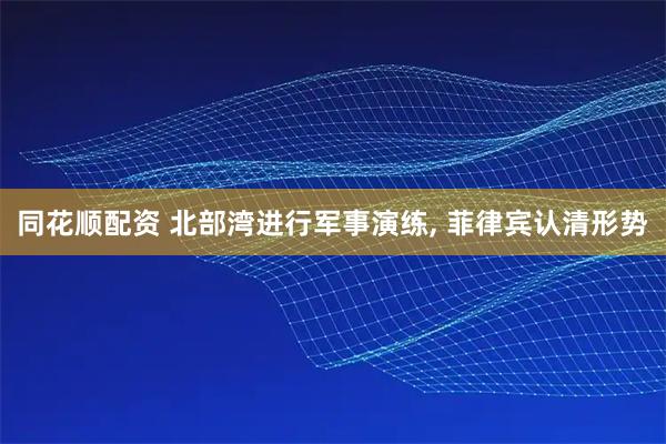 同花顺配资 北部湾进行军事演练, 菲律宾认清形势